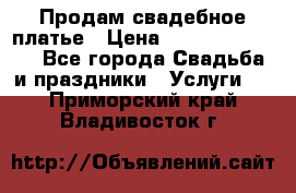 Продам свадебное платье › Цена ­ 18.000-20.000 - Все города Свадьба и праздники » Услуги   . Приморский край,Владивосток г.